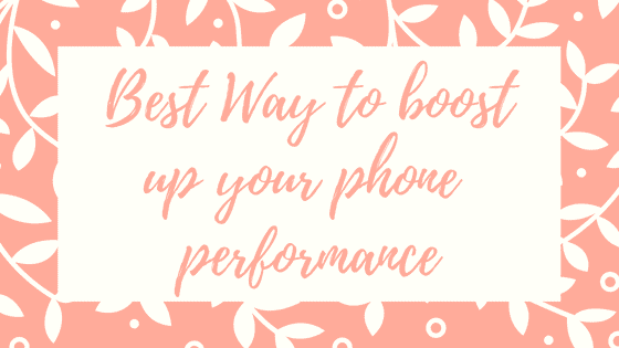 Best Way to boost up your phone performance